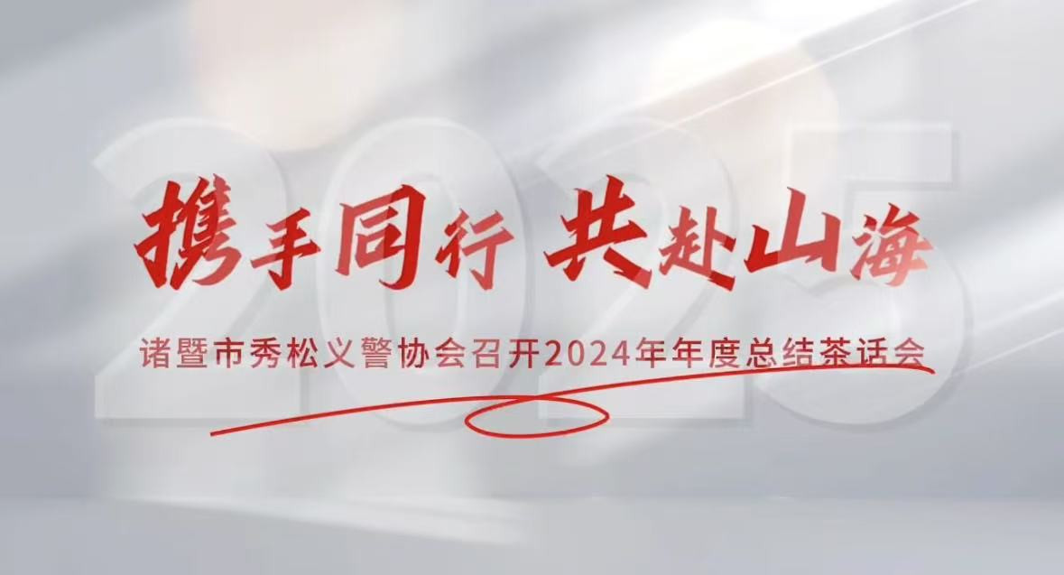 2025年1月10日，諸暨市秀松義警協會成功舉辦2024年年度總結茶話會